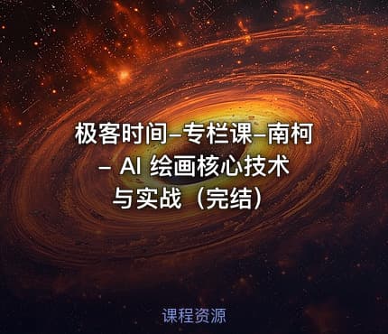 极客时间-专栏课-南柯- AI 绘画核心技术与实战（完结）