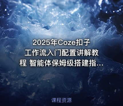 2025年Coze扣子 工作流入门配置讲解教程 智能体保姆级搭建指南
