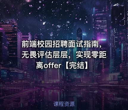 前端校园招聘面试指南，无畏评估层层，实现零距离offer【完结】