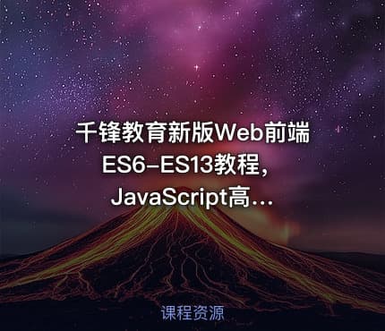 千锋教育新版Web前端ES6-ES13教程，JavaScript高级进阶视频教程