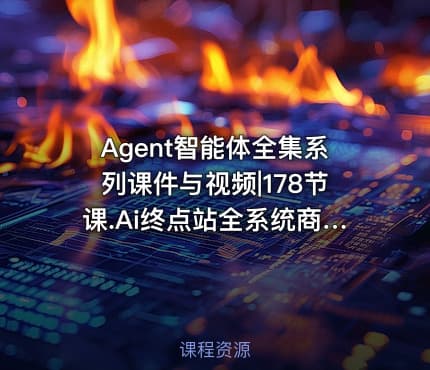 Agent智能体全集系列课件与视频|178节课.Ai终点站全系统商业闭环矩阵打造帮电商视频设计降70%成本12款Ai联合深度实战