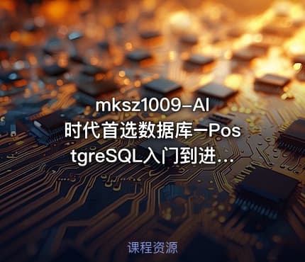mksz1009-AI时代首选数据库–PostgreSQL入门到进阶实战（前10章）