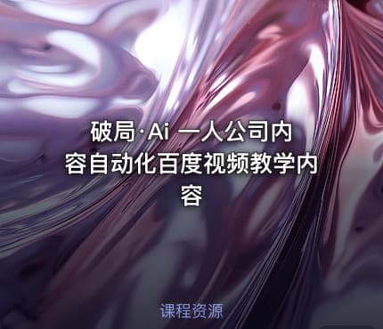 破局·Ai 一人公司内容自动化百度视频教学内容
