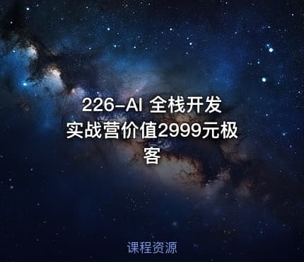 226-AI 全栈开发实战营价值2999元极客