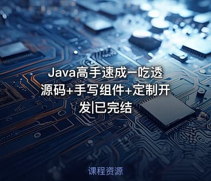 Java高手速成–吃透源码+手写组件+定制开发|已完结