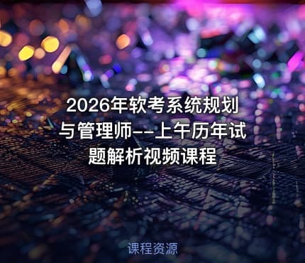 2026年软考系统规划与管理师--上午历年试题解析视频课程