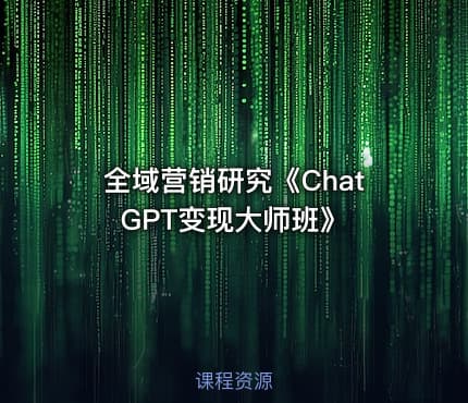 全域营销研究《ChatGPT变现大师班》