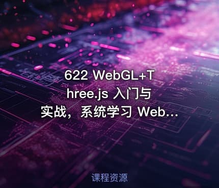 622 WebGL+Three.js 入门与实战，系统学习 Web3D 技术