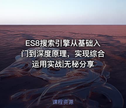 ES8搜索引擎从基础入门到深度原理，实现综合运用实战|无秘分享