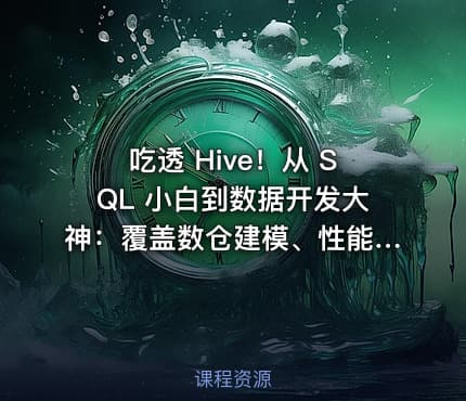 吃透 Hive！从 SQL 小白到数据开发大神：覆盖数仓建模、性能优化