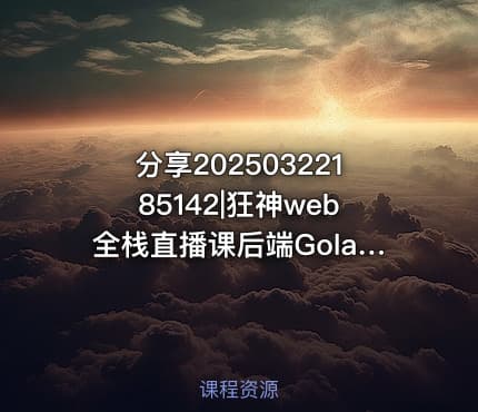 分享20250322185142|狂神web全栈直播课后端Golang 带源码