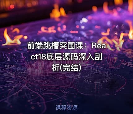 前端跳槽突围课：React18底层源码深入剖析(完结)