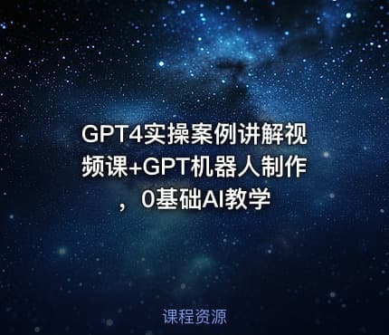 GPT4实操案例讲解视频课+GPT机器人制作，0基础AI教学