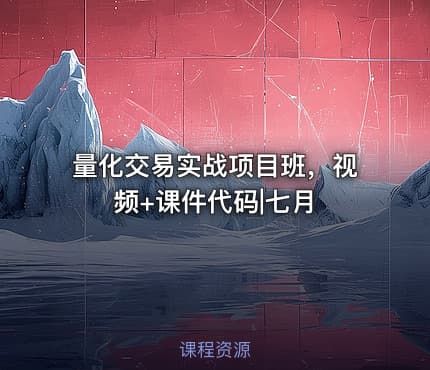 量化交易实战项目班，视频+课件代码|七月