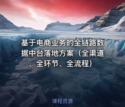 基于电商业务的全链路数据中台落地方案（全渠道、全环节、全流程）