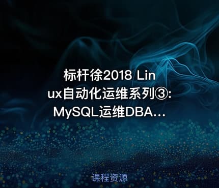 标杆徐2018 Linux自动化运维系列③: MySQL运维DBA应用与实践