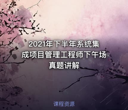2021年下半年系统集成项目管理工程师下午场真题讲解