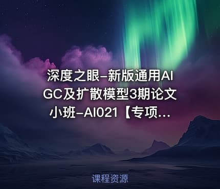 深度之眼-新版通用AIGC及扩散模型3期论文小班-AI021【专项课】