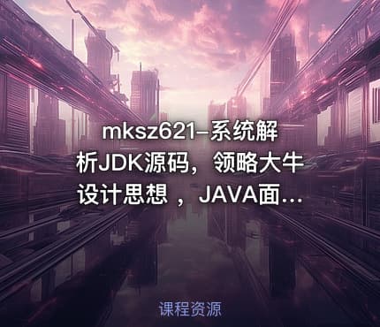 mksz621-系统解析JDK源码，领略大牛设计思想 ，JAVA面试必备