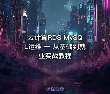 云计算RDS MySQL运维 — 从基础到就业实战教程