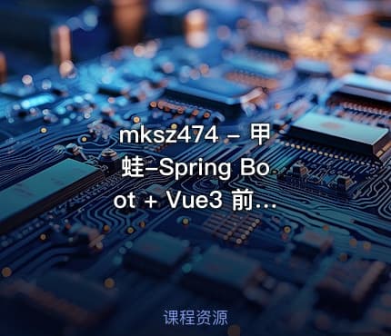 mksz474 - 甲蛙-Spring Boot + Vue3 前后端分离 实战 wiki 知识库系统[完结]