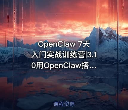 OpenClaw 7天入门实战训练营|3.10用OpenClaw搭建多平台内容生成系统形成自己的内容生产流水线