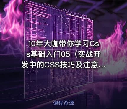 10年大咖带你学习Css基础入门05（实战开发中的CSS技巧及注意事项）