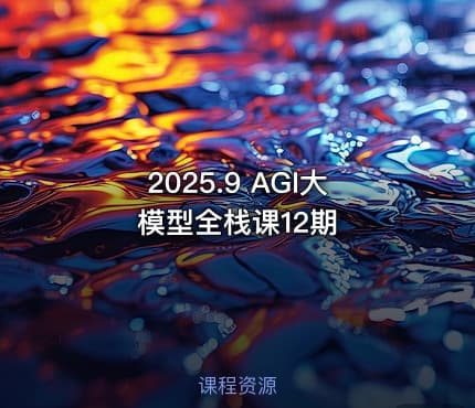 2025.9 AGI大模型全栈课12期