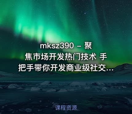 mksz390 - 聚焦市场开发热门技术 手把手带你开发商业级社交App