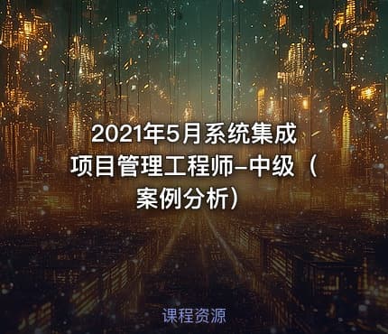 2021年5月系统集成项目管理工程师-中级(案例分析)