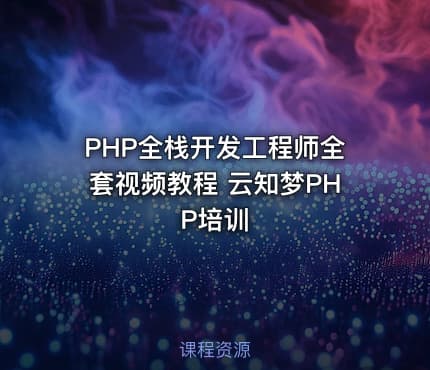 PHP全栈开发工程师全套视频教程 云知梦PHP培训
