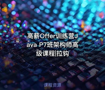 高薪Offer训练营Java P7班架构师高级课程|拉钩