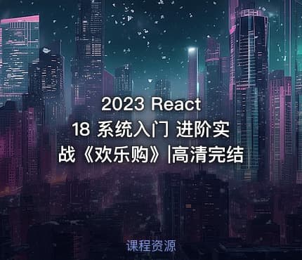 2023 React 18 系统入门 进阶实战《欢乐购》|高清完结
