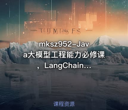 mksz952-Java大模型工程能力必修课 ，LangChain4j入门到实践