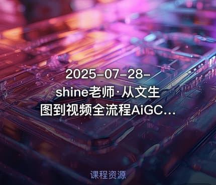 2025-07-28-shine老师·从文生图到视频全流程AiGC系列教程