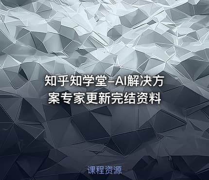 知乎知学堂-AI解决方案专家更新完结资料