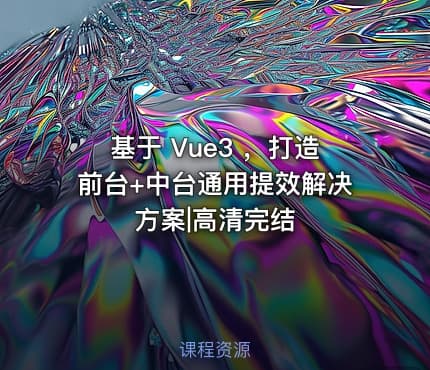 基于 Vue3 ，打造前台+中台通用提效解决方案|高清完结