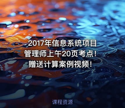 2017年信息系统项目管理师上午20页考点！赠送计算案例视频！