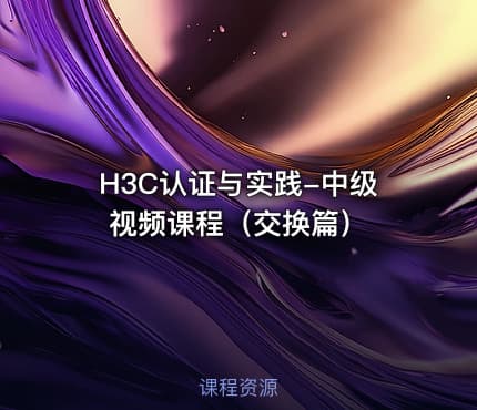 H3C认证与实践-中级视频课程（交换篇）