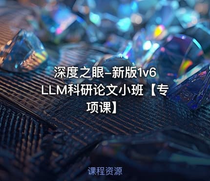 深度之眼-新版1v6 LLM科研论文小班【专项课】