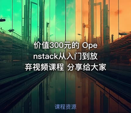 的 Openstack从入门到放弃视频课程 分享给大家