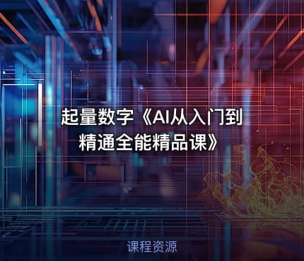 起量数字《AI从入门到精通全能精品课》