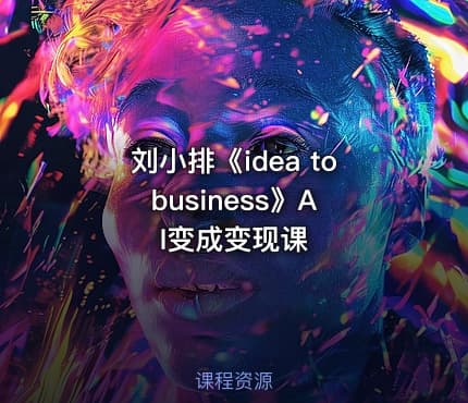 刘小排《idea to business》AI变成变现课