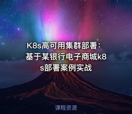 K8s高可用集群部署：基于某银行电子商城k8s部署案例实战