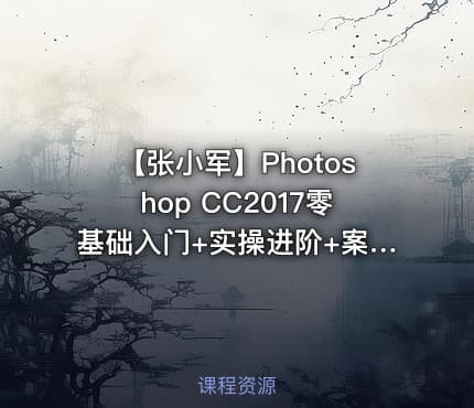 【张小军】Photoshop CC2017零基础入门+实操进阶+案例讲解视频教程