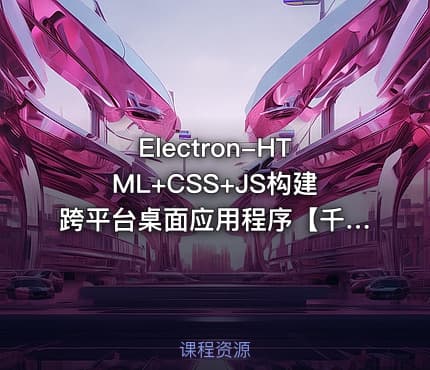 Electron-HTML+CSS+JS构建跨平台桌面应用程序【千锋Web前端】