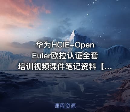 华为HCIE-OpenEuler欧拉认证全套培训视频课件笔记资料【13.8GB】