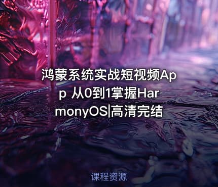 鸿蒙系统实战短视频App 从0到1掌握HarmonyOS|高清完结
