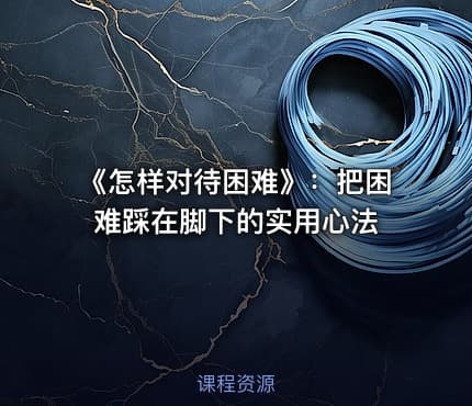 《怎样对待困难》：把困难踩在脚下的实用心法