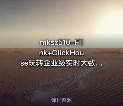 mksz510-Flink+ClickHouse玩转企业级实时大数据开发[完结]